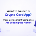 Want to Launch a Crypto Card App? These Development Companies Are Leading the Market